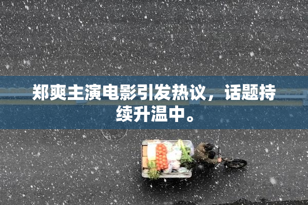 郑爽主演电影引发热议，话题持续升温中。