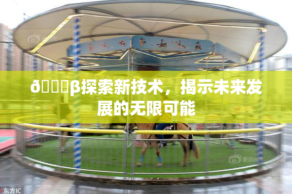 🔞β探索新技术，揭示未来发展的无限可能