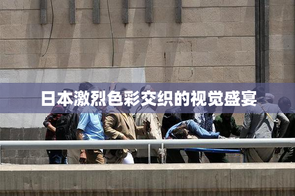 日本激烈色彩交织的视觉盛宴