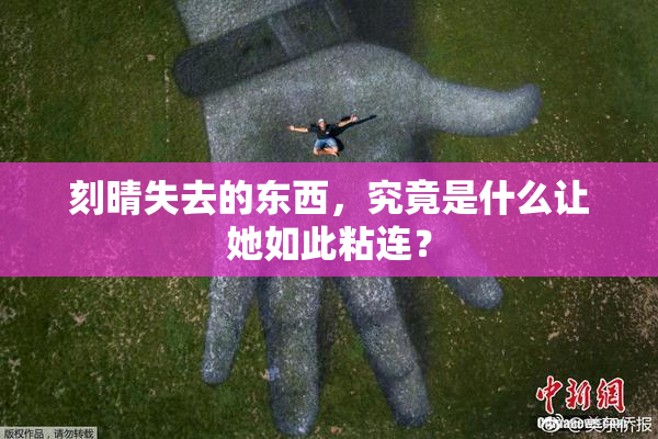 刻晴失去的东西，究竟是什么让她如此粘连？