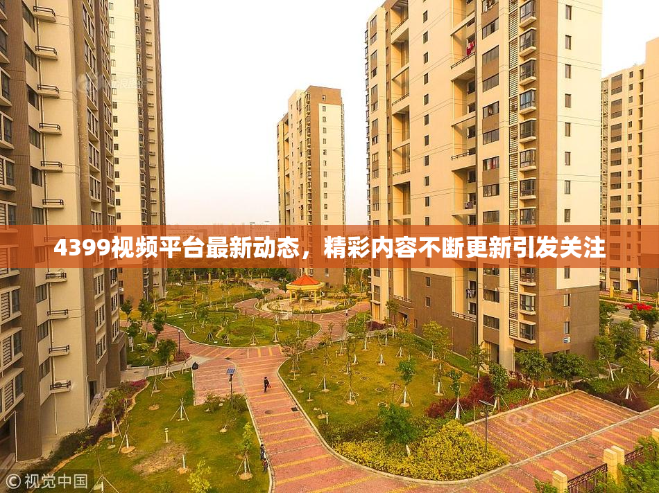 4399视频平台最新动态，精彩内容不断更新引发关注