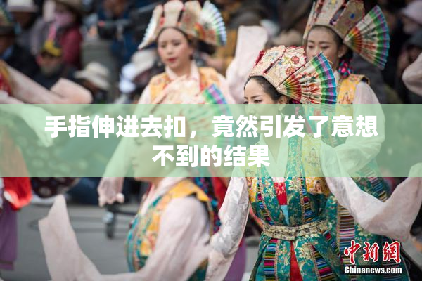 手指伸进去扣，竟然引发了意想不到的结果