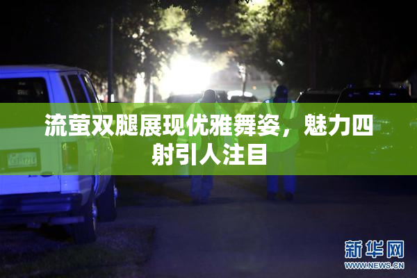 流萤双腿展现优雅舞姿，魅力四射引人注目