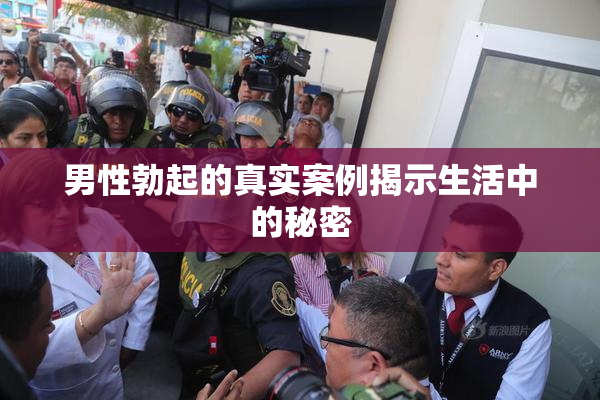 男性勃起的真实案例揭示生活中的秘密