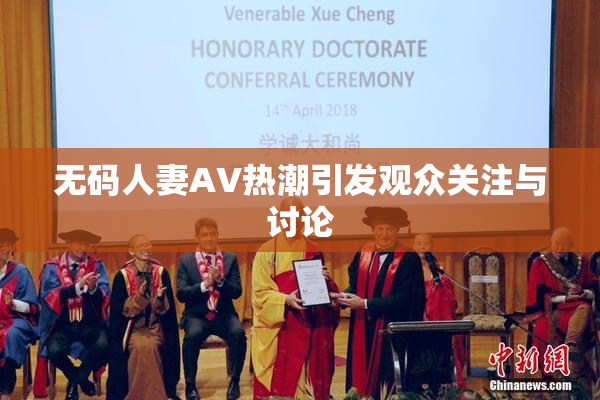 无码人妻AV热潮引发观众关注与讨论