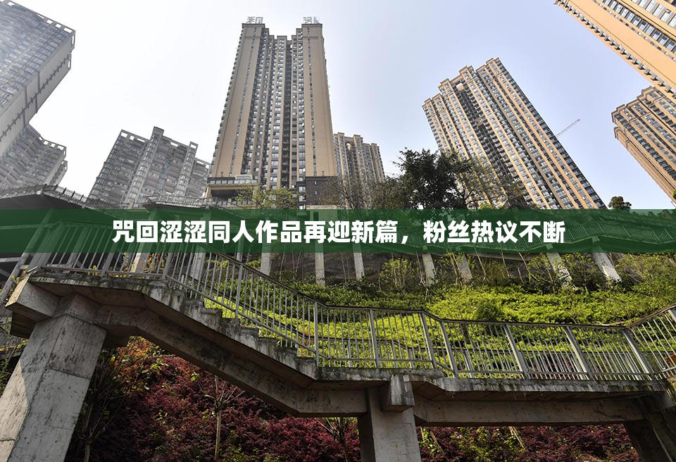 咒回涩涩同人作品再迎新篇，粉丝热议不断