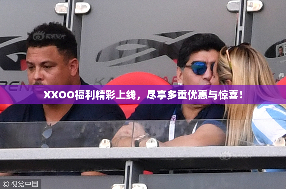 XXOO福利精彩上线，尽享多重优惠与惊喜！