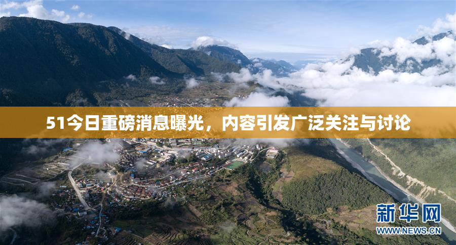 51今日重磅消息曝光，内容引发广泛关注与讨论