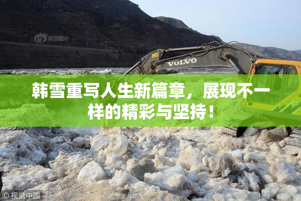 韩雪重写人生新篇章，展现不一样的精彩与坚持！
