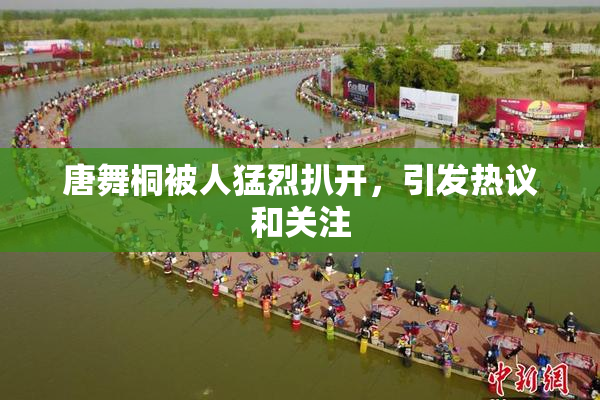 唐舞桐被人猛烈扒开，引发热议和关注