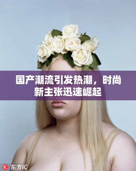 国产潮流引发热潮，时尚新主张迅速崛起