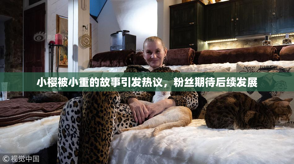 小樱被小重的故事引发热议，粉丝期待后续发展