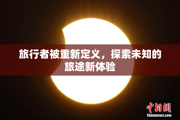 旅行者被重新定义，探索未知的旅途新体验