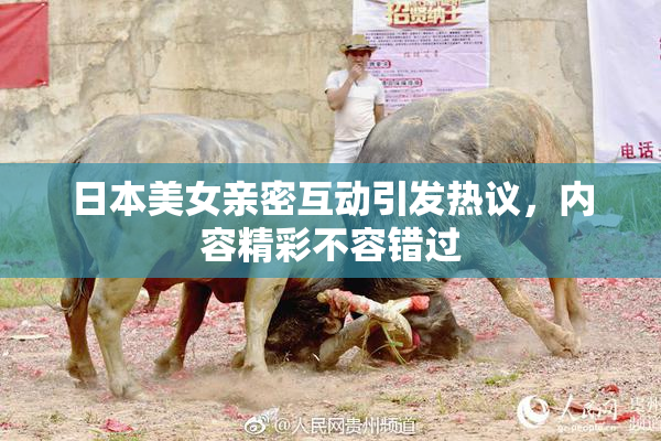 日本美女亲密互动引发热议，内容精彩不容错过