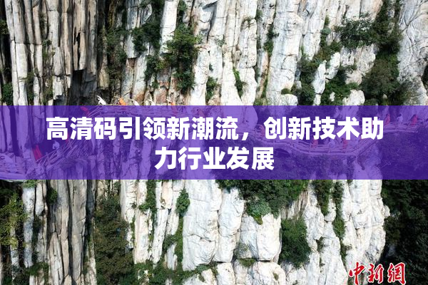 高清码引领新潮流，创新技术助力行业发展