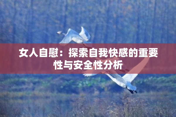 女人自慰：探索自我快感的重要性与安全性分析