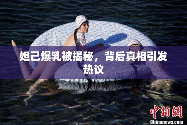 妲己爆乳被揭秘，背后真相引发热议