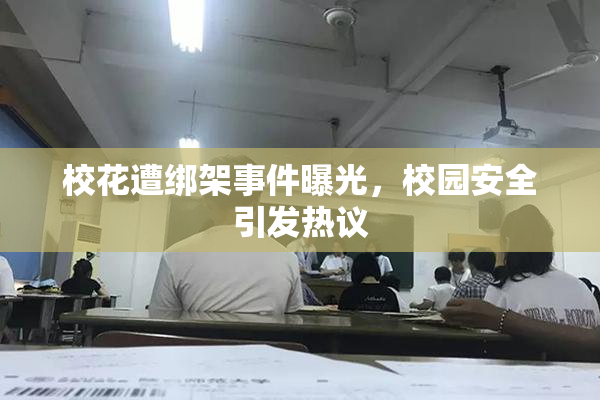 校花遭绑架事件曝光，校园安全引发热议