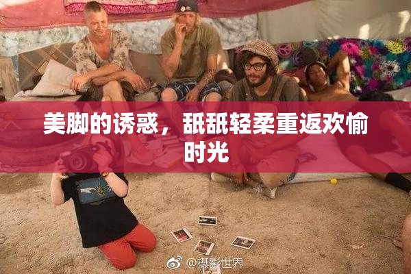 美脚的诱惑，舐舐轻柔重返欢愉时光