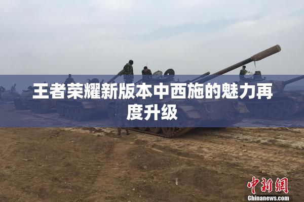 王者荣耀新版本中西施的魅力再度升级