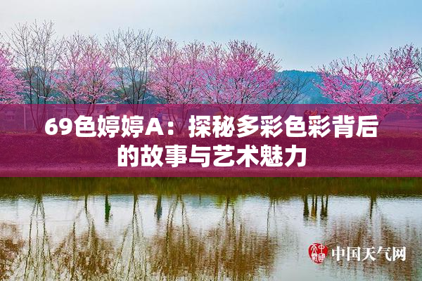 69色婷婷A：探秘多彩色彩背后的故事与艺术魅力