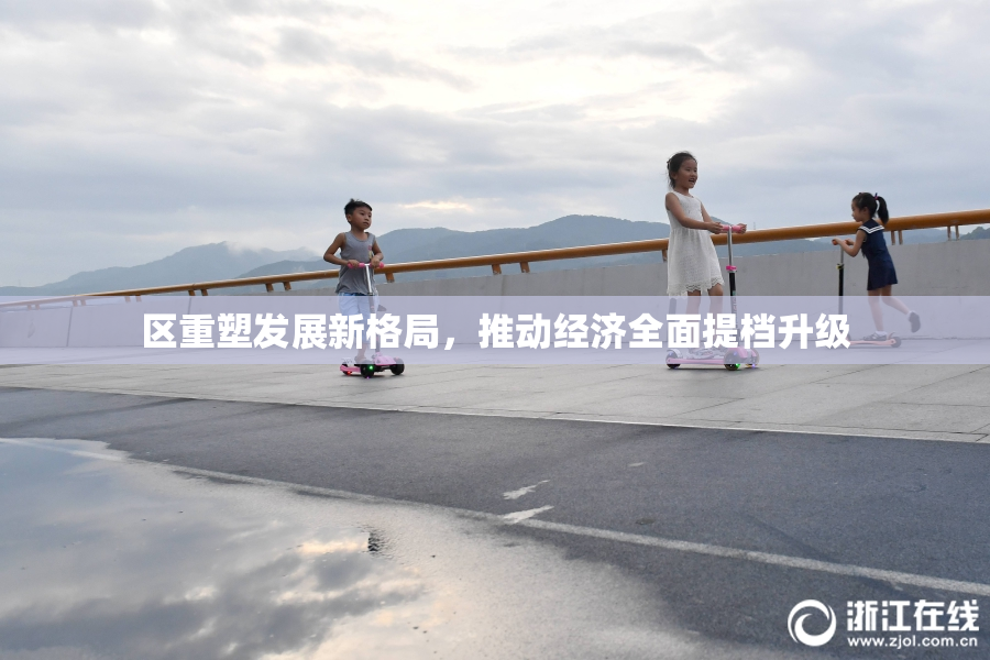 区重塑发展新格局，推动经济全面提档升级