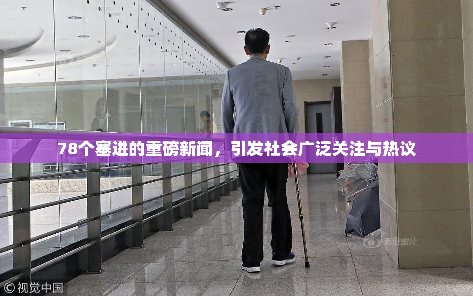78个塞进的重磅新闻，引发社会广泛关注与热议
