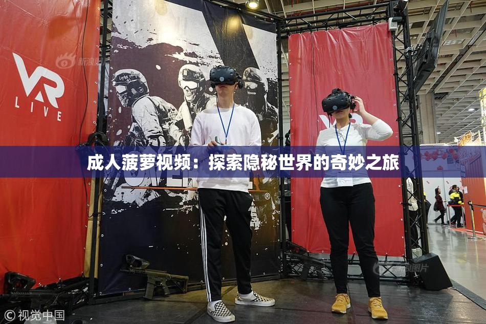 成人菠萝视频：探索隐秘世界的奇妙之旅