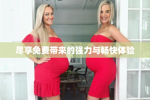 尽享免费带来的强力与畅快体验