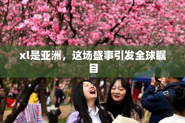 xl是亚洲，这场盛事引发全球瞩目