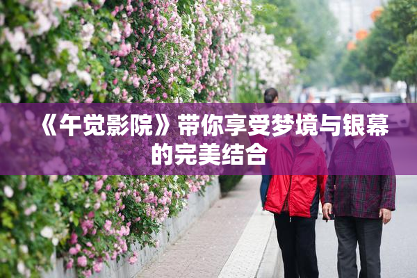 《午觉影院》带你享受梦境与银幕的完美结合