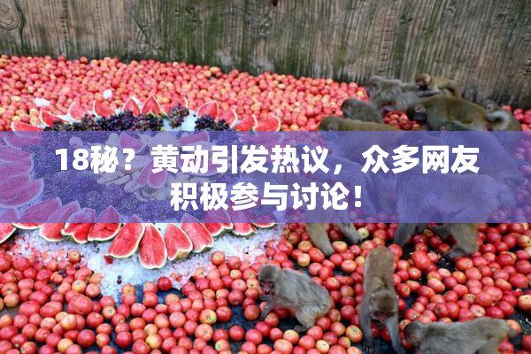 18秘？黄动引发热议，众多网友积极参与讨论！