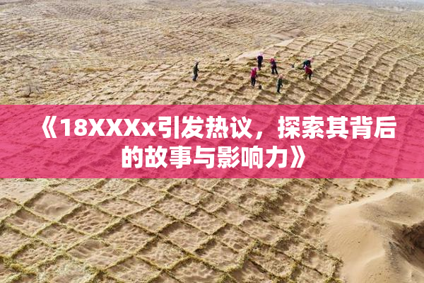 《18XXXx引发热议，探索其背后的故事与影响力》