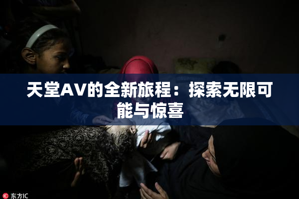 天堂A∨的全新旅程：探索无限可能与惊喜
