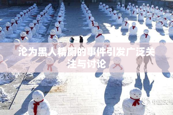 沦为黑人精厕的事件引发广泛关注与讨论