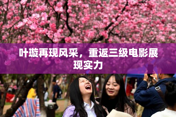 叶璇再现风采，重返三级电影展现实力