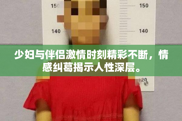 少妇与伴侣激情时刻精彩不断，情感纠葛揭示人性深层。