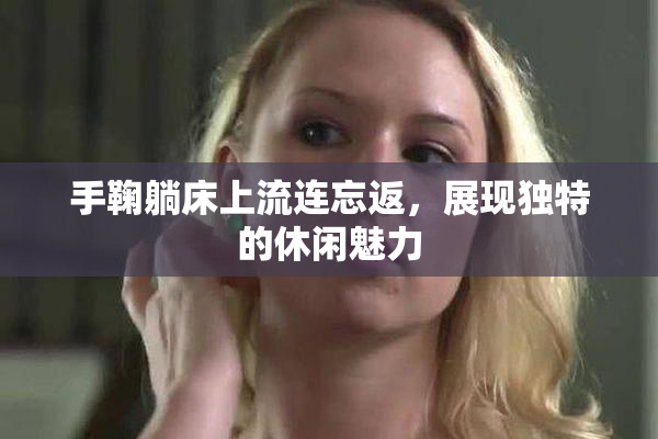 手鞠躺床上流连忘返，展现独特的休闲魅力
