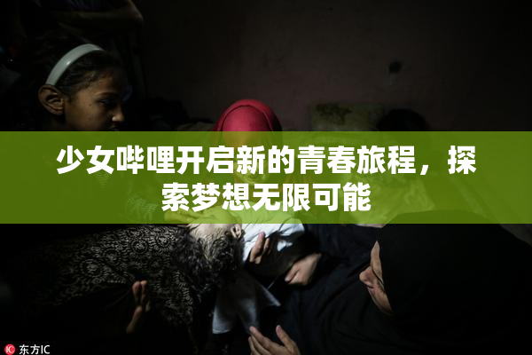 少女哔哩开启新的青春旅程，探索梦想无限可能