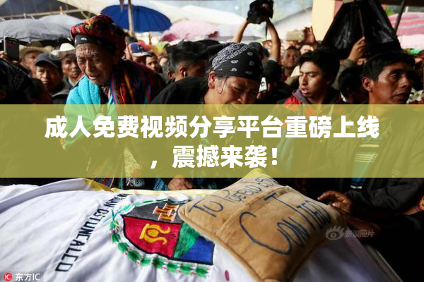 成人免费视频分享平台重磅上线，震撼来袭！
