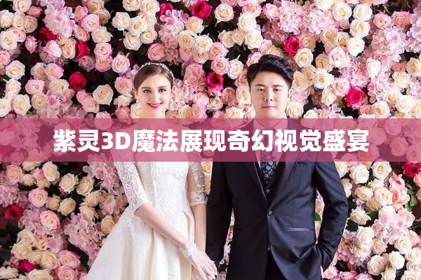 紫灵3D魔法展现奇幻视觉盛宴