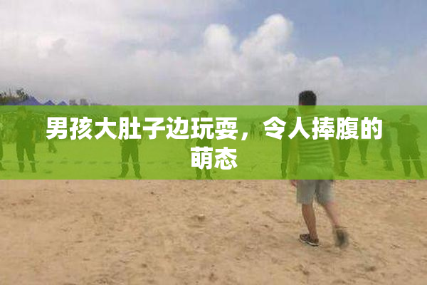 男孩大肚子边玩耍，令人捧腹的萌态