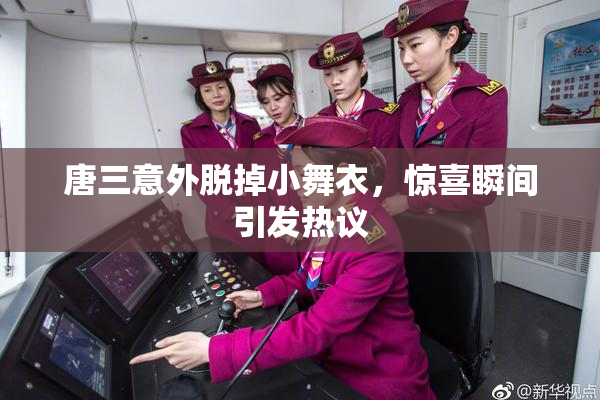 唐三意外脱掉小舞衣，惊喜瞬间引发热议