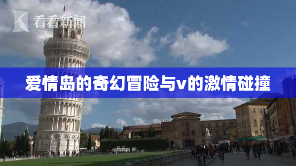 爱情岛的奇幻冒险与v的激情碰撞