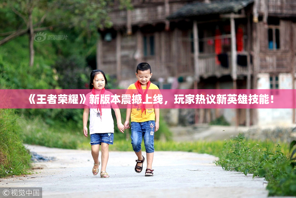 《王者荣耀》新版本震撼上线，玩家热议新英雄技能！