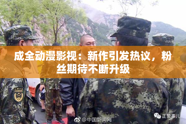 成全动漫影视：新作引发热议，粉丝期待不断升级