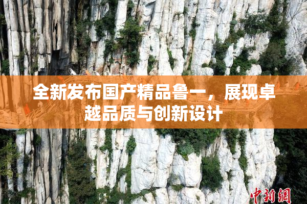 全新发布国产精品鲁一，展现卓越品质与创新设计
