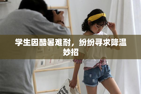 学生因酷暑难耐，纷纷寻求降温妙招