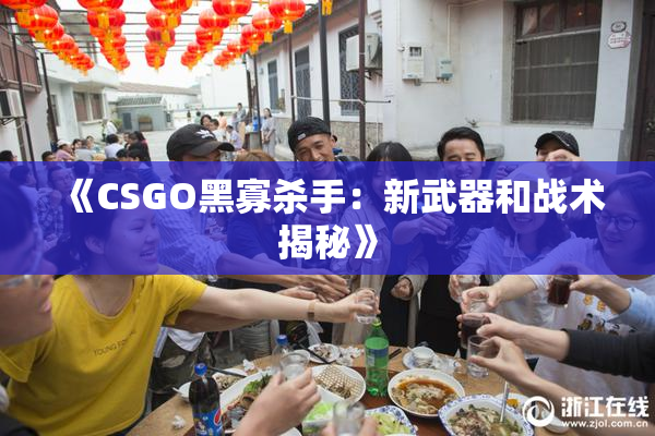《CSGO黑寡杀手：新武器和战术揭秘》
