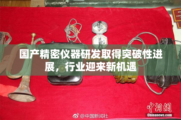 国产精密仪器研发取得突破性进展，行业迎来新机遇